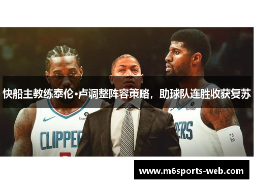 快船主教练泰伦·卢调整阵容策略，助球队连胜收获复苏