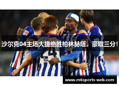 沙尔克04主场大捷绝胜柏林赫塔，豪取三分！