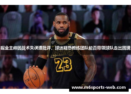掘金主帅因战术失误遭批评，球迷疑惑教练团队能否带领球队走出困境