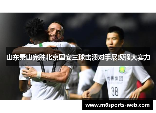 山东泰山完胜北京国安三球击溃对手展现强大实力