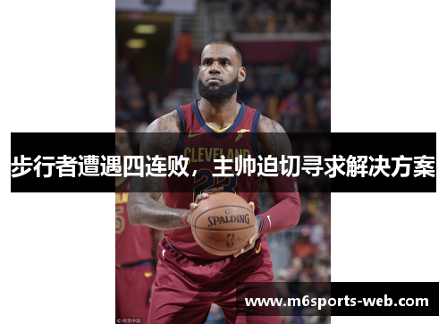 步行者遭遇四连败，主帅迫切寻求解决方案