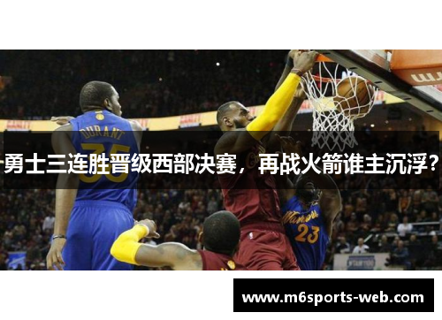 勇士三连胜晋级西部决赛，再战火箭谁主沉浮？