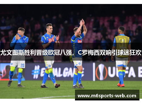 尤文图斯胜利晋级欧冠八强，C罗梅西双响引球迷狂欢