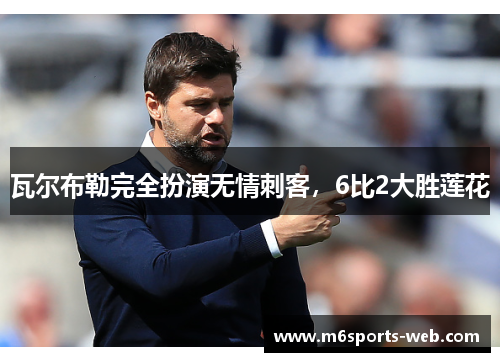 瓦尔布勒完全扮演无情刺客，6比2大胜莲花