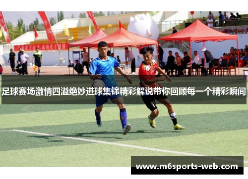 足球赛场激情四溢绝妙进球集锦精彩解说带你回顾每一个精彩瞬间