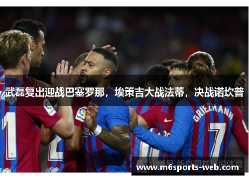 武磊复出迎战巴塞罗那，埃策吉大战法蒂，决战诺坎普