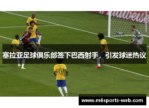 塞拉亚足球俱乐部签下巴西射手，引发球迷热议