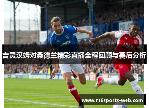 吉灵汉姆对桑德兰精彩直播全程回顾与赛后分析
