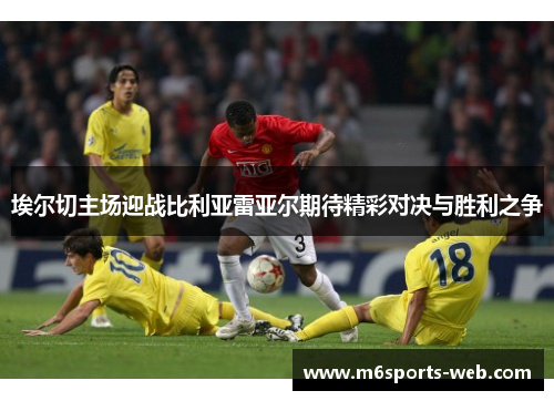 埃尔切主场迎战比利亚雷亚尔期待精彩对决与胜利之争