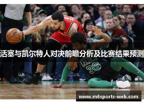 活塞与凯尔特人对决前瞻分析及比赛结果预测