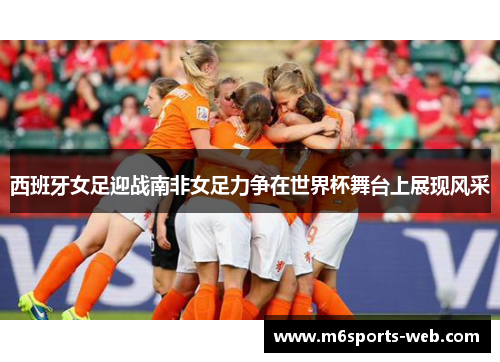 西班牙女足迎战南非女足力争在世界杯舞台上展现风采
