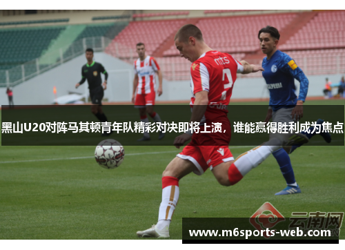 黑山U20对阵马其顿青年队精彩对决即将上演，谁能赢得胜利成为焦点