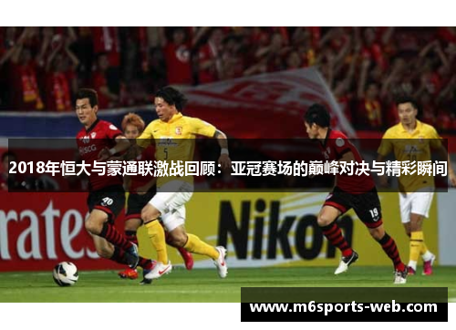 2018年恒大与蒙通联激战回顾：亚冠赛场的巅峰对决与精彩瞬间