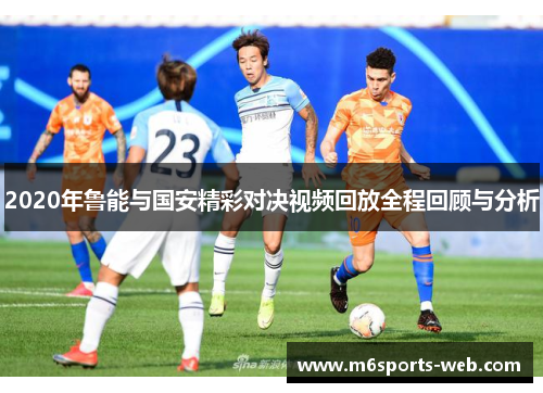 2020年鲁能与国安精彩对决视频回放全程回顾与分析