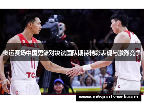 奥运赛场中国男篮对决法国队期待精彩表现与激烈竞争