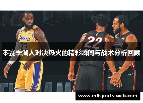 本赛季湖人对决热火的精彩瞬间与战术分析回顾