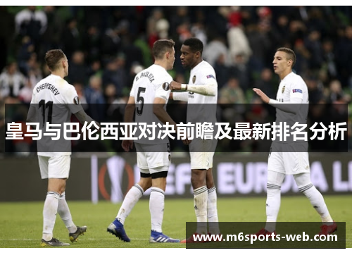 皇马与巴伦西亚对决前瞻及最新排名分析