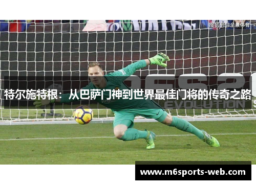特尔施特根：从巴萨门神到世界最佳门将的传奇之路